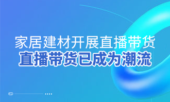 家居建材開展直播帶貨，直播帶貨已成為潮流