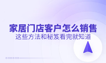 家居門店客戶怎么銷售？這些方法和秘笈看完就知道