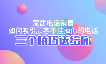 家居電話銷(xiāo)售，如何吸引顧客不掛掉你的電話？三個(gè)技巧送給你