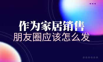 作為家居銷(xiāo)售，朋友圈應(yīng)該怎么發(fā)？