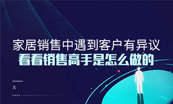 家居銷售中遇到客戶有異議？看看銷售高手是怎么做的