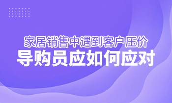 家居銷售中遇到客戶壓價，導(dǎo)購員應(yīng)如何應(yīng)對？