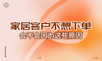 家居客戶不想下單，會不會因為這些原因？