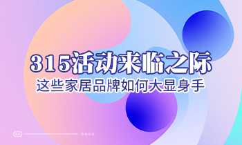 315活動(dòng)來(lái)臨之際，這些家居品牌如何大顯身手！