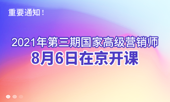 重要通知！2021年第三期高級(jí)營銷師8月6日在京開課