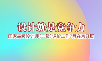 設(shè)計(jì)就是競(jìng)爭(zhēng)力，高級(jí)設(shè)計(jì)師（一級(jí)）評(píng)價(jià)工作7月在京開展