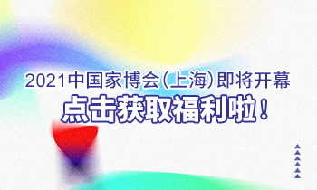 2021中國家博會(huì)（上海）即將開幕，點(diǎn)擊獲取福利啦！