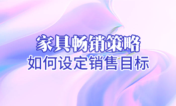 【家具培訓(xùn)】家具暢銷策略：如何設(shè)定銷售目標？