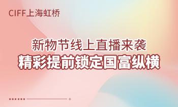 CIFF上海虹橋 | 新物節(jié)線上直播來襲，精彩提前鎖定國富縱橫！